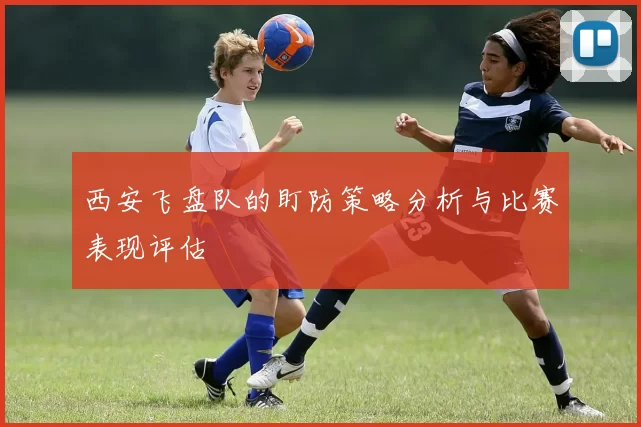 西安飞盘队的盯防策略分析与比赛表现评估