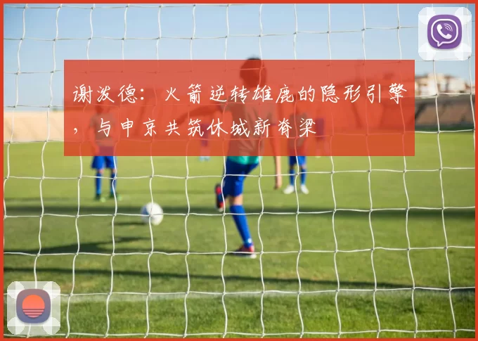 谢泼德：火箭逆转雄鹿的隐形引擎，与申京共筑休城新脊梁