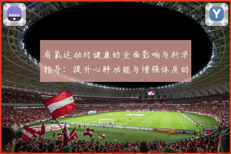 有氧运动对健康的全面影响与科学指导：提升心肺功能与增强体质的最佳选择