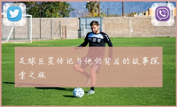 足球巨星传记与他们背后的故事探索之旅