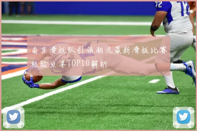 南京滑板队引领潮流最新滑板比赛经验分享TOP10解析