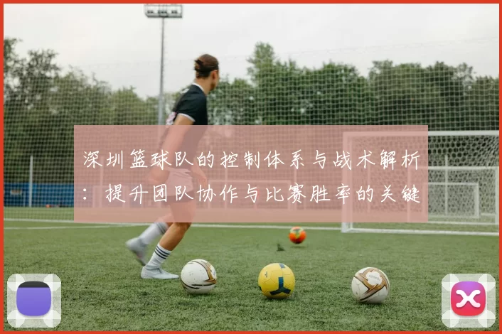 深圳篮球队的控制体系与战术解析：提升团队协作与比赛胜率的关键策略