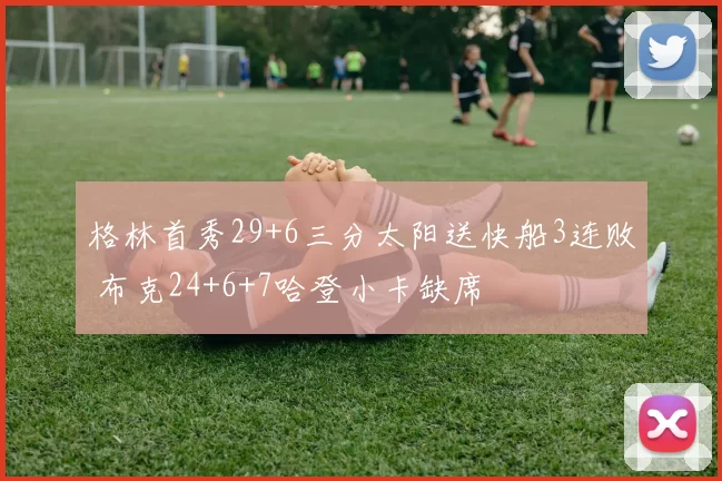 格林首秀29+6三分太阳送快船3连败 布克24+6+7哈登小卡缺席