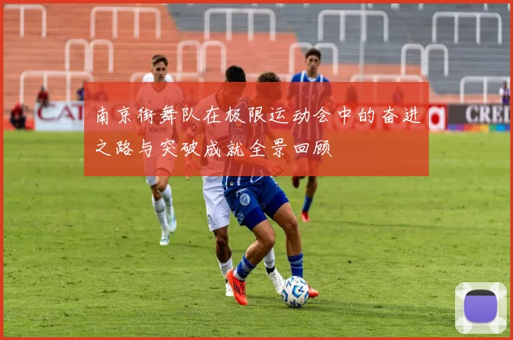 南京街舞队在极限运动会中的奋进之路与突破成就全景回顾
