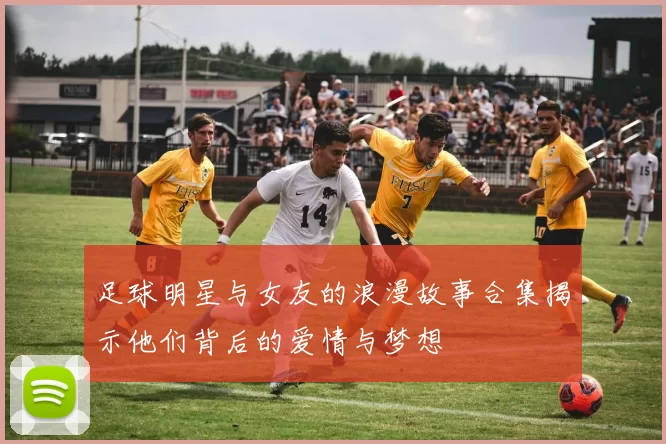 足球明星与女友的浪漫故事合集揭示他们背后的爱情与梦想