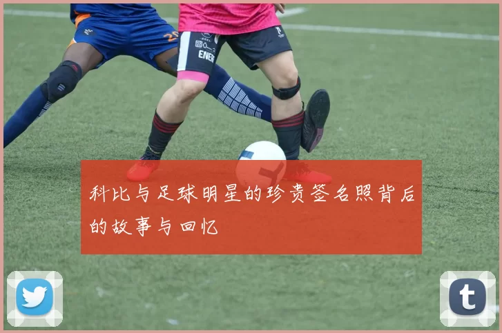 科比与足球明星的珍贵签名照背后的故事与回忆