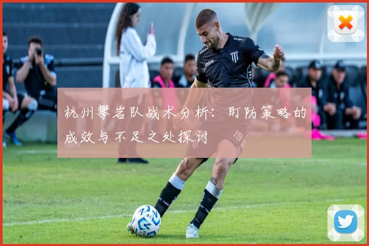 杭州攀岩队战术分析：盯防策略的成效与不足之处探讨