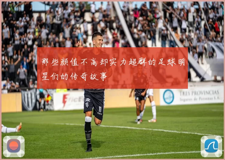 那些颜值不高却实力超群的足球明星们的传奇故事