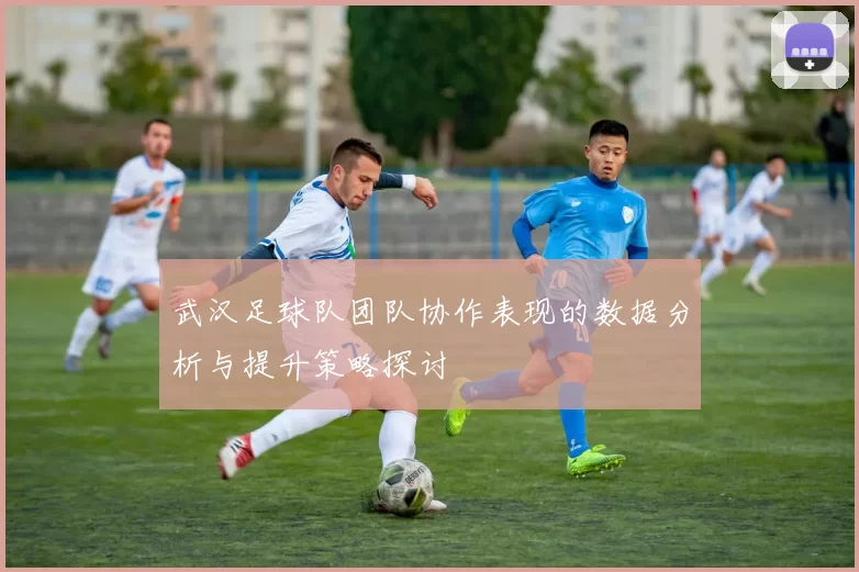 武汉足球队团队协作表现的数据分析与提升策略探讨