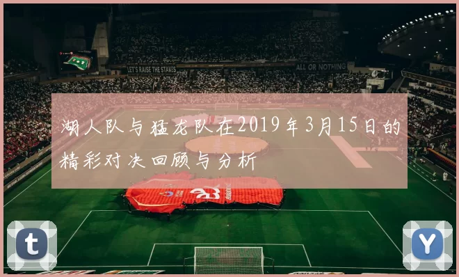 湖人队与猛龙队在2019年3月15日的精彩对决回顾与分析