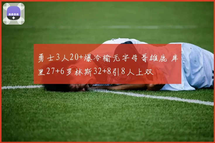 勇士3人20+爆冷输无字母哥雄鹿 库里27+6罗林斯32+8引8人上双