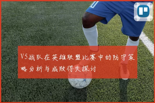 V5战队在英雄联盟比赛中的防守策略分析与成败得失探讨