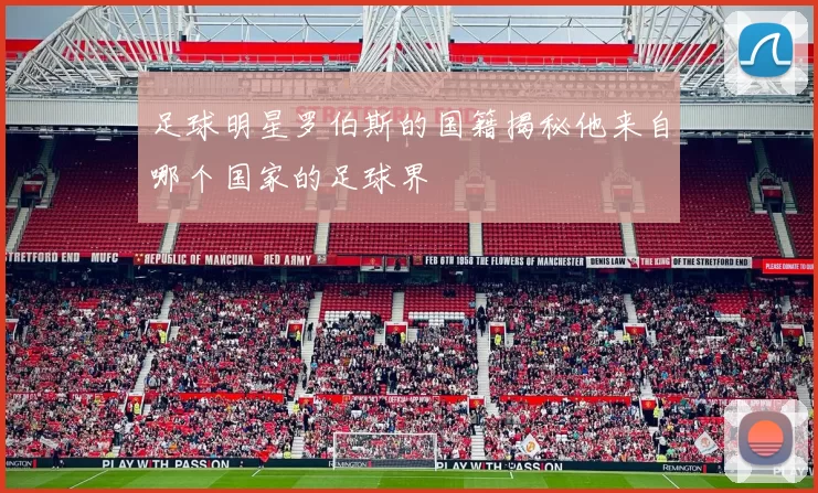 足球明星罗伯斯的国籍揭秘他来自哪个国家的足球界