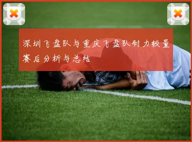 深圳飞盘队与重庆飞盘队耐力较量赛后分析与总结